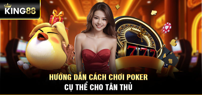 Hướng dẫn cách chơi Poker cụ thể cho tân thủ