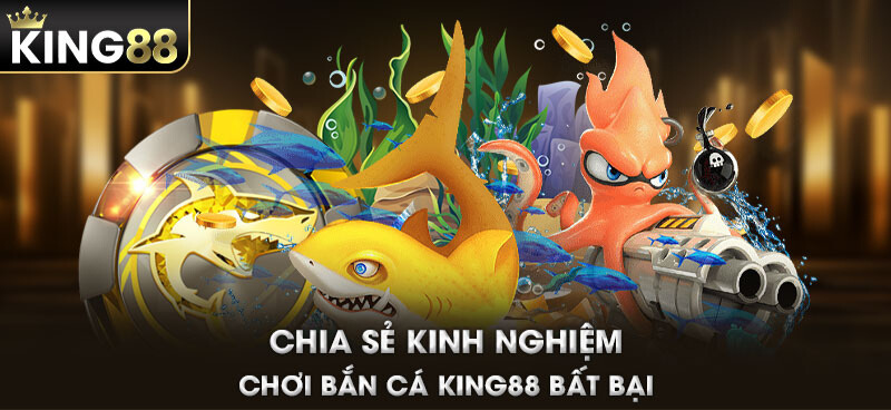 Chia sẻ kinh nghiệm chơi bắn cá KING88 bất bại