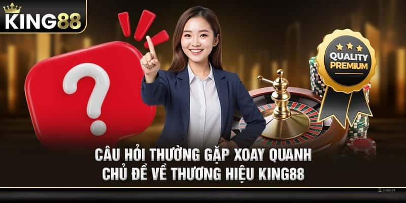 Câu hỏi thường gặp xoay quanh chủ đề về thương hiệu KING88