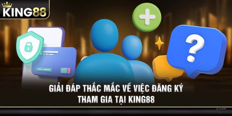 Giải đáp thắc mắc về việc đăng ký tham gia tại KING88