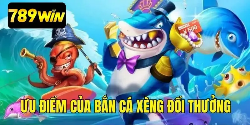 Ưu điểm của game bắn cá xèng ăn tiền thật 789WIN